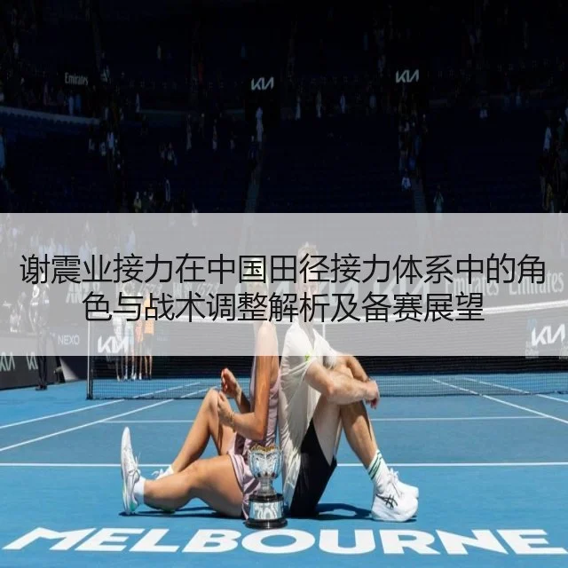 谢震业接力在中国田径接力体系中的角色与战术调整解析及备赛展望